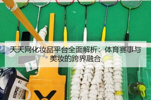 天天网化妆品平台全面解析：体育赛事与美妆的跨界融合