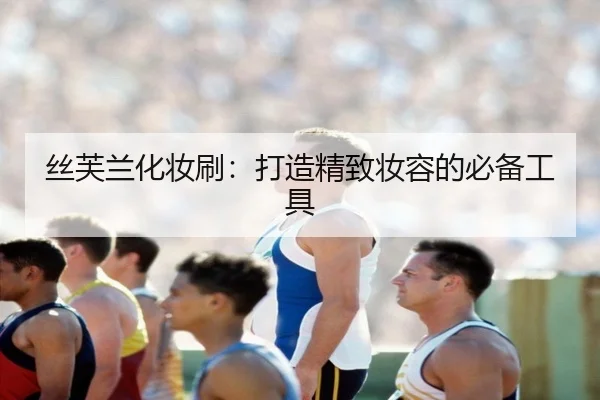 丝芙兰化妆刷：打造精致妆容的必备工具