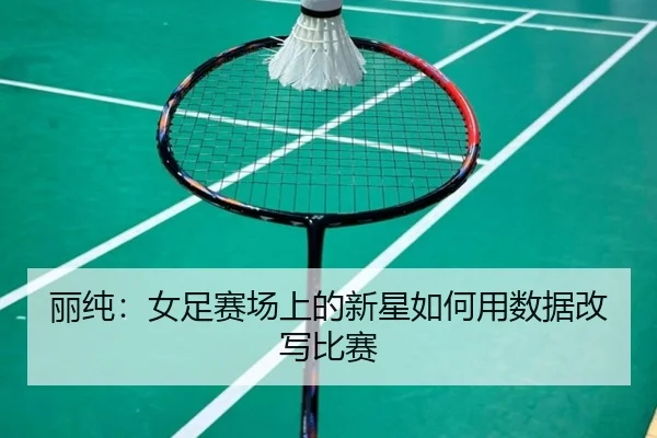 丽纯：女足赛场上的新星如何用数据改写比赛