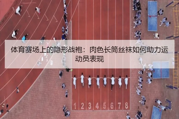 体育赛场上的隐形战袍：肉色长筒丝袜如何助力运动员表现