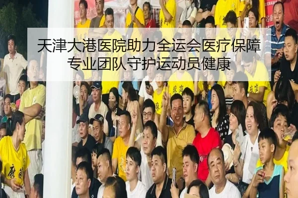 天津大港医院助力全运会医疗保障 专业团队守护运动员健康